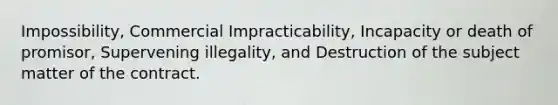 Impossibility, Commercial Impracticability, Incapacity or death of promisor, Supervening illegality, and Destruction of the subject matter of the contract.