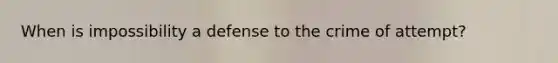 When is impossibility a defense to the crime of attempt?