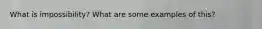 What is impossibility? What are some examples of this?