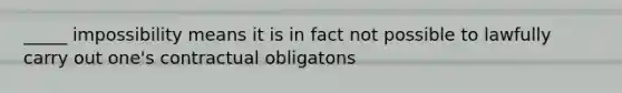 _____ impossibility means it is in fact not possible to lawfully carry out one's contractual obligatons