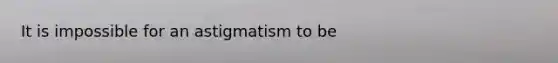 It is impossible for an astigmatism to be