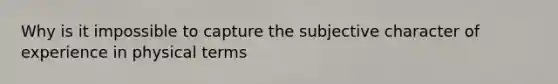 Why is it impossible to capture the subjective character of experience in physical terms