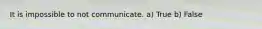 It is impossible to not communicate. a) True b) False