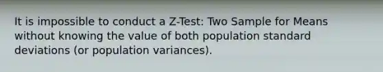 It is impossible to conduct a Z-Test: Two Sample for Means without knowing the value of both population <a href='https://www.questionai.com/knowledge/kqGUr1Cldy-standard-deviation' class='anchor-knowledge'>standard deviation</a>s (or population variances).