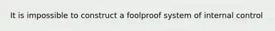 It is impossible to construct a foolproof system of internal control