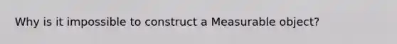 Why is it impossible to construct a Measurable object?