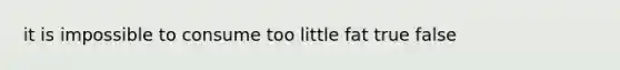 it is impossible to consume too little fat true false