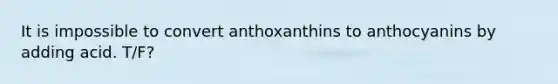 It is impossible to convert anthoxanthins to anthocyanins by adding acid. T/F?