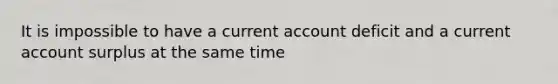 It is impossible to have a current account deficit and a current account surplus at the same time