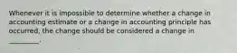 Whenever it is impossible to determine whether a change in accounting estimate or a change in accounting principle has occurred, the change should be considered a change in _________.