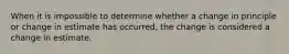 When it is impossible to determine whether a change in principle or change in estimate has occurred, the change is considered a change in estimate.