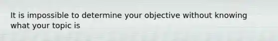 It is impossible to determine your objective without knowing what your topic is