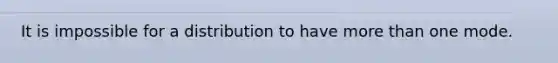 It is impossible for a distribution to have more than one mode.