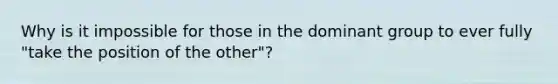 Why is it impossible for those in the dominant group to ever fully "take the position of the other"?