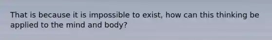 That is because it is impossible to exist, how can this thinking be applied to the mind and body?