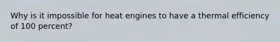 Why is it impossible for heat engines to have a thermal efficiency of 100 percent?