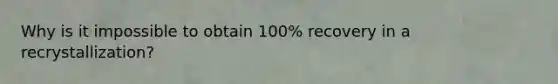 Why is it impossible to obtain 100% recovery in a recrystallization?