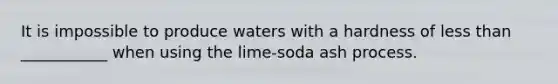 It is impossible to produce waters with a hardness of less than ___________ when using the lime-soda ash process.