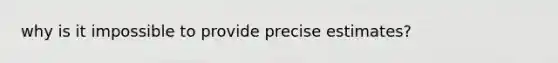 why is it impossible to provide precise estimates?