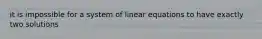 it is impossible for a system of linear equations to have exactly two solutions