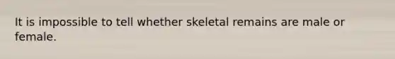 It is impossible to tell whether skeletal remains are male or female.