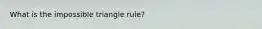 What is the impossible triangle rule?