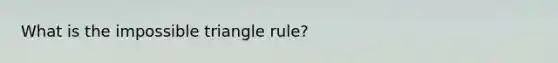 What is the impossible triangle rule?