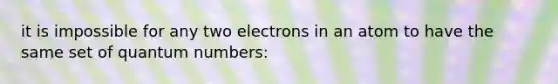 it is impossible for any two electrons in an atom to have the same set of quantum numbers: