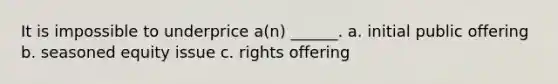 It is impossible to underprice a(n) ______. a. initial public offering b. seasoned equity issue c. rights offering