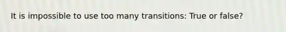 It is impossible to use too many transitions: True or false?