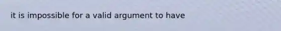 it is impossible for a valid argument to have