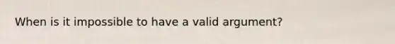 When is it impossible to have a valid argument?