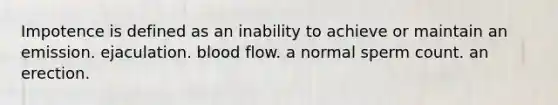 Impotence is defined as an inability to achieve or maintain an emission. ejaculation. blood flow. a normal sperm count. an erection.