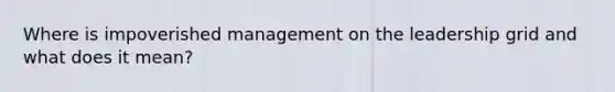 Where is impoverished management on the leadership grid and what does it mean?