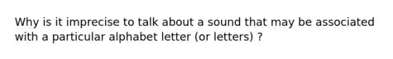 Why is it imprecise to talk about a sound that may be associated with a particular alphabet letter (or letters) ?