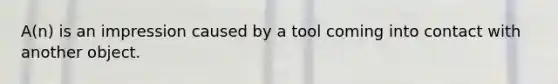 A(n) is an impression caused by a tool coming into contact with another object.