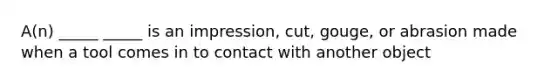 A(n) _____ _____ is an impression, cut, gouge, or abrasion made when a tool comes in to contact with another object