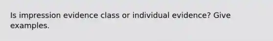 Is impression evidence class or individual evidence? Give examples.