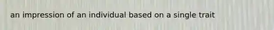 an impression of an individual based on a single trait