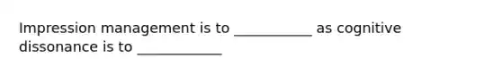 <a href='https://www.questionai.com/knowledge/kQzUCgUPQJ-impression-management' class='anchor-knowledge'>impression management</a> is to ___________ as cognitive dissonance is to ____________