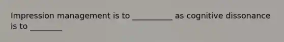 Impression management is to __________ as cognitive dissonance is to ________