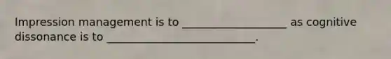 Impression management is to ___________________ as cognitive dissonance is to ___________________________.