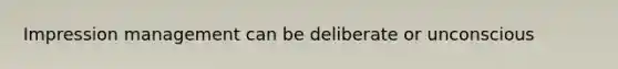 Impression management can be deliberate or unconscious