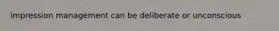 impression management can be deliberate or unconscious