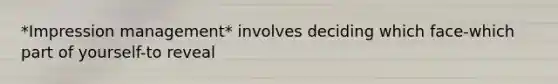 *Impression management* involves deciding which face-which part of yourself-to reveal