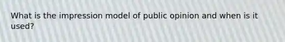 What is the impression model of public opinion and when is it used?