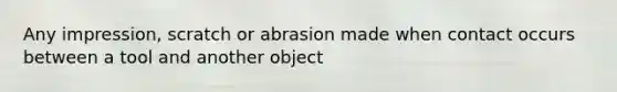 Any impression, scratch or abrasion made when contact occurs between a tool and another object