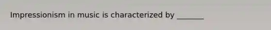Impressionism in music is characterized by _______
