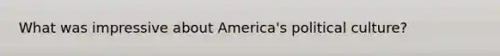 What was impressive about America's political culture?