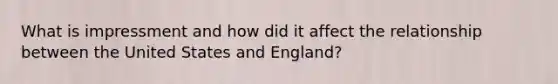 What is impressment and how did it affect the relationship between the United States and England?